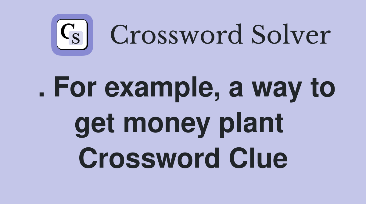 . For example, a way to get money plant  Crossword Clue