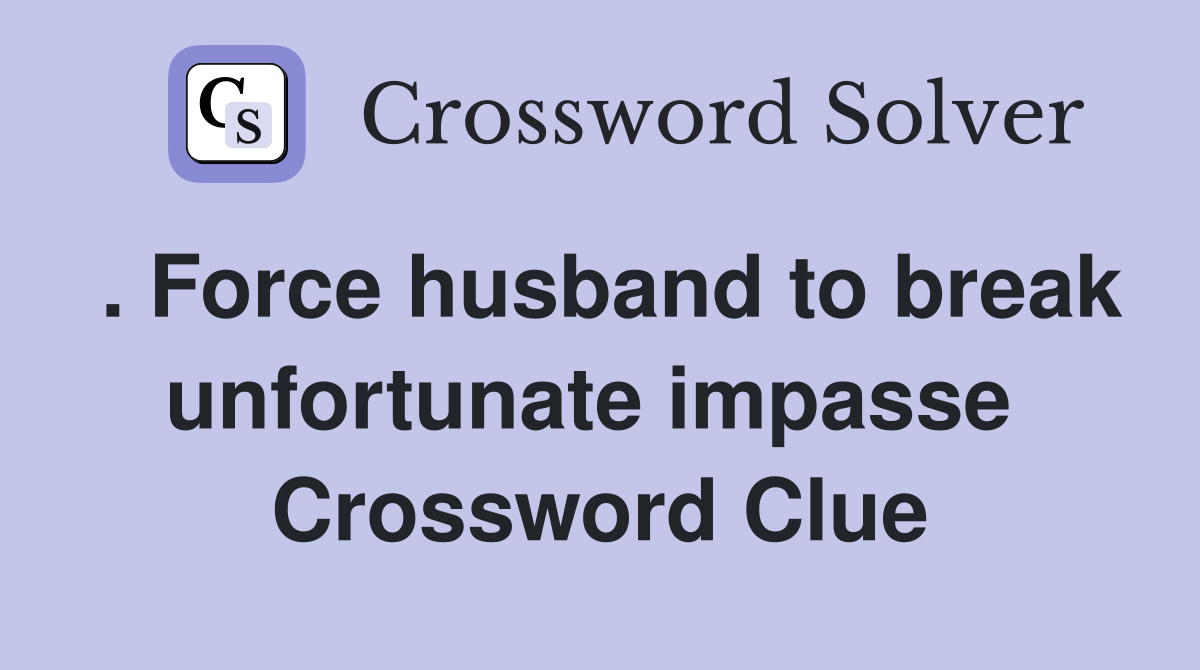 . Force husband to break unfortunate impasse  Crossword Clue