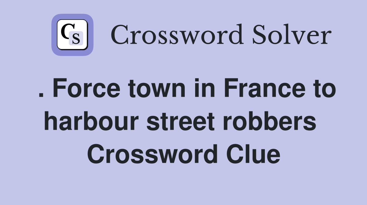 . Force town in France to harbour street robbers  Crossword Clue