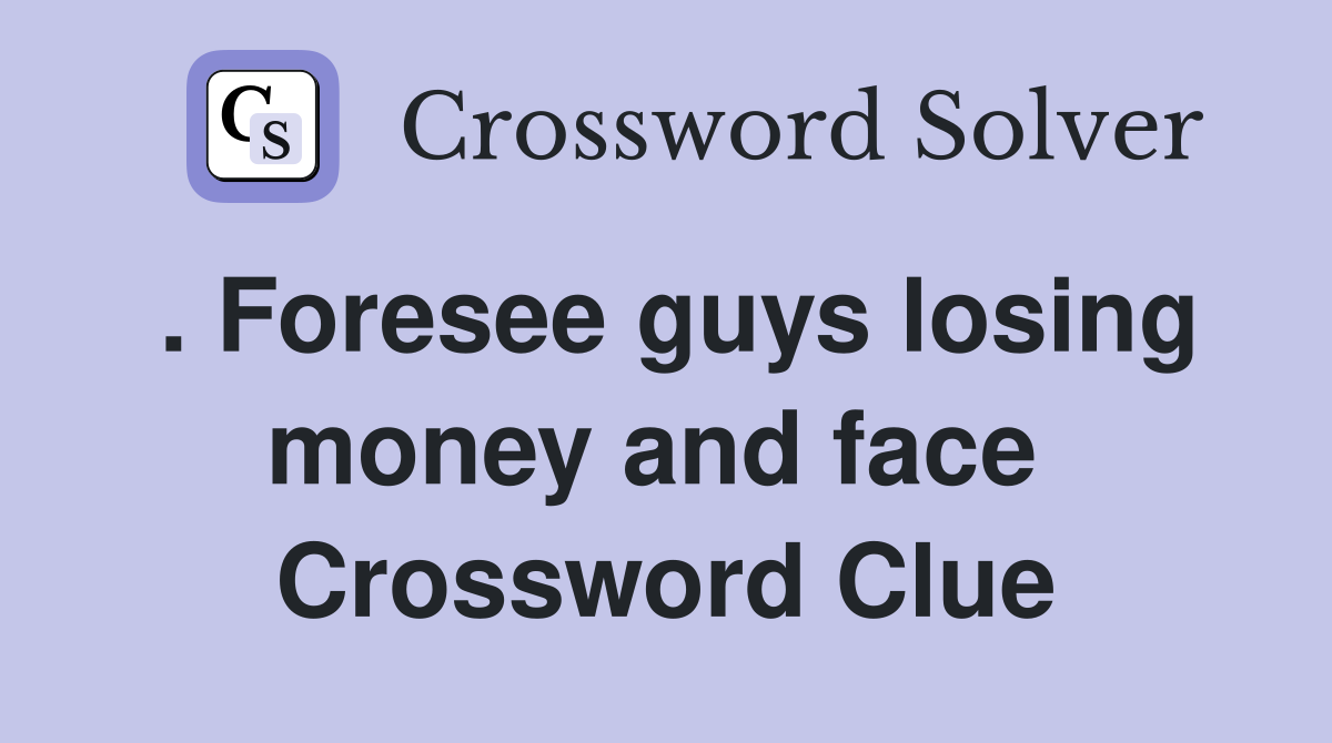. Foresee guys losing money and face  Crossword Clue