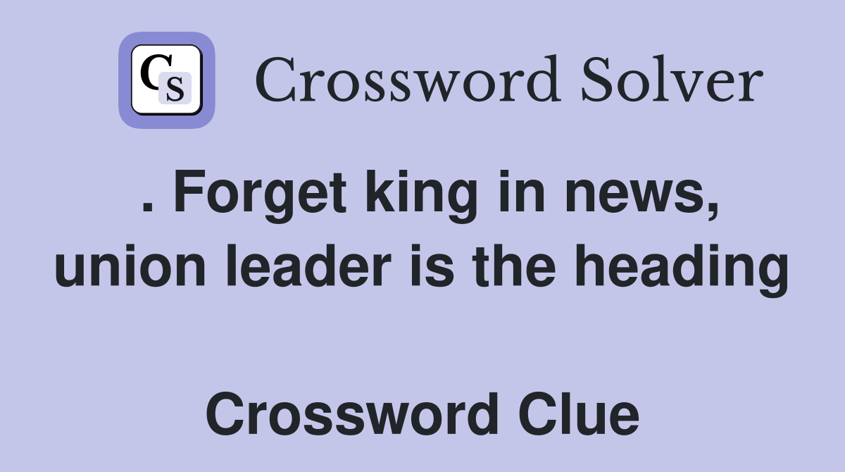 . Forget king in news, union leader is the heading  Crossword Clue
