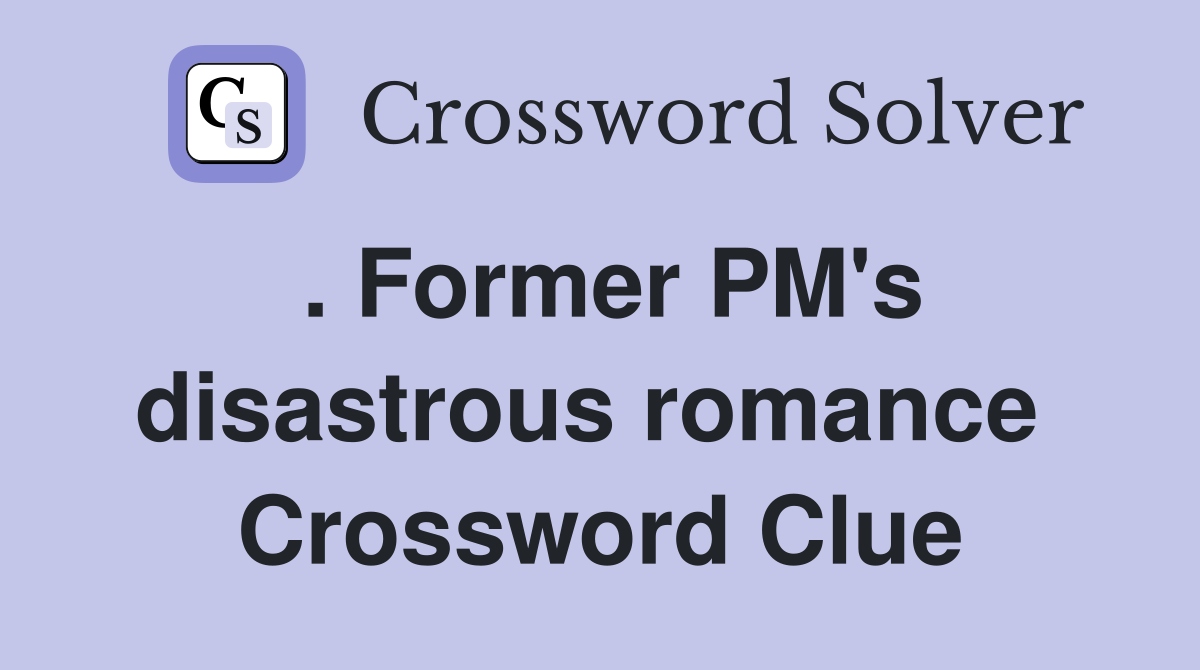 . Former PM's disastrous romance  Crossword Clue