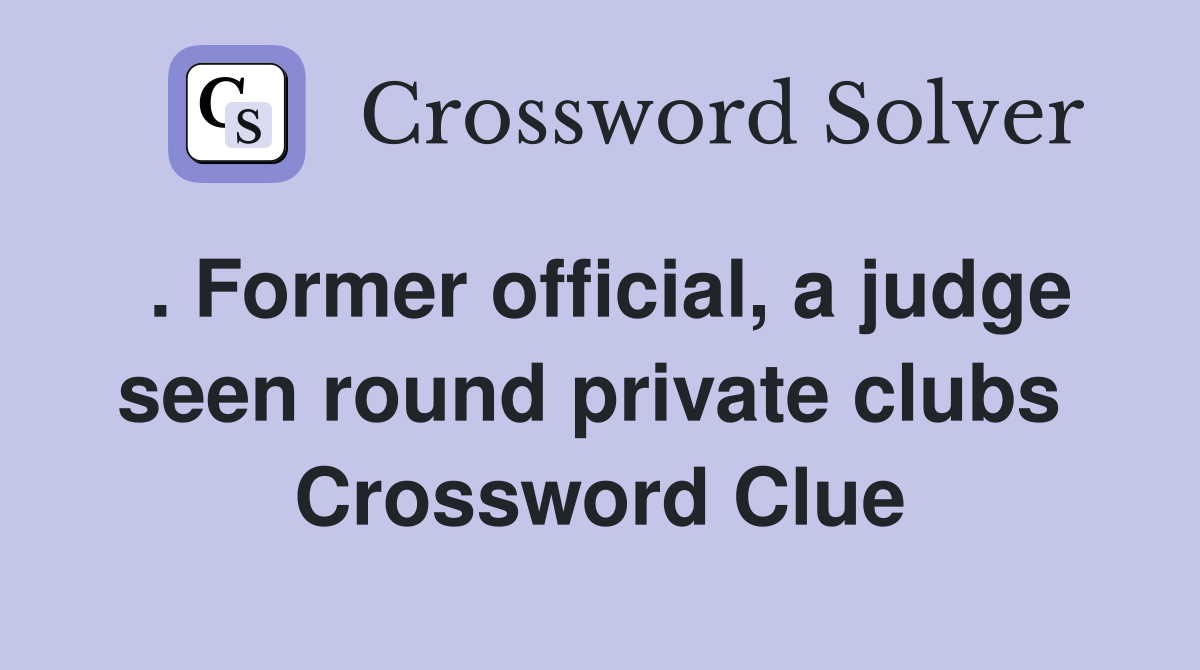 . Former official, a judge seen round private clubs  Crossword Clue