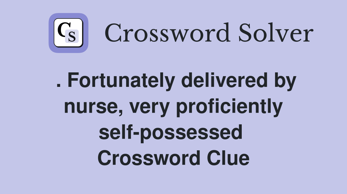 . Fortunately delivered by nurse, very proficiently self-possessed  Crossword Clue