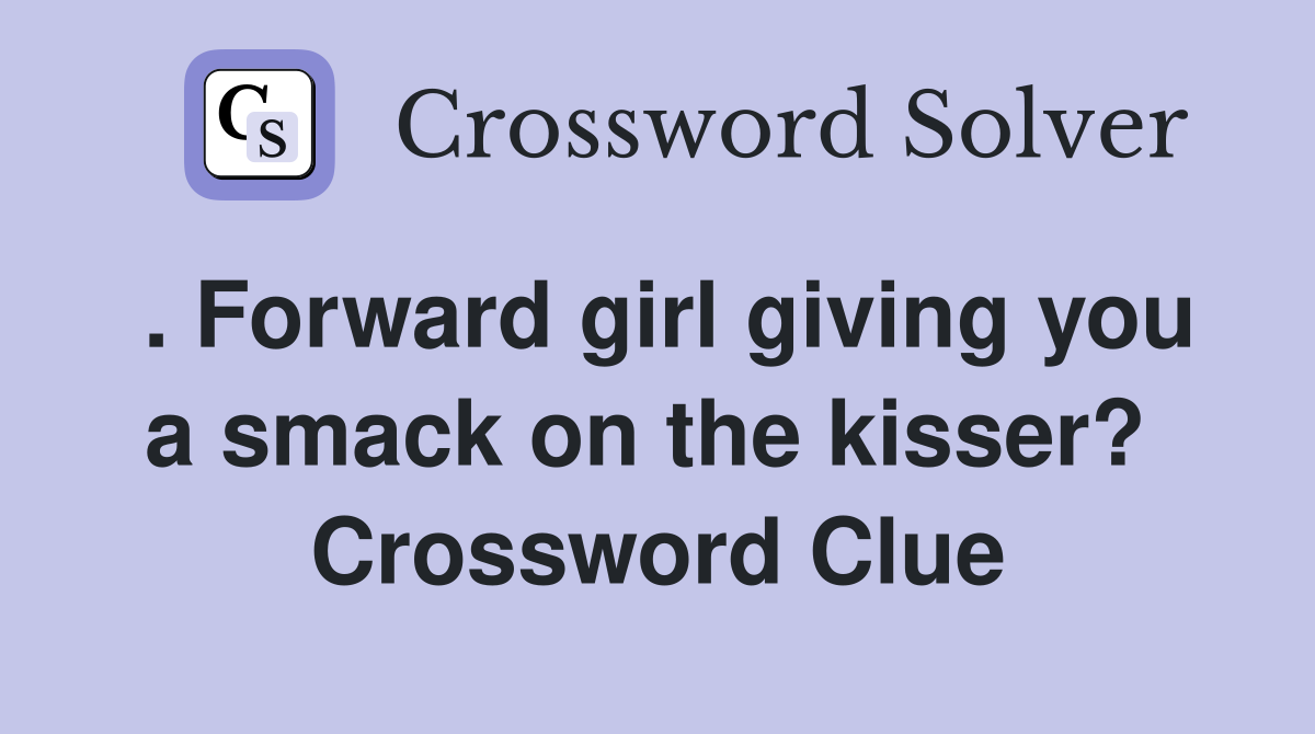 . Forward girl giving you a smack on the kisser?  Crossword Clue
