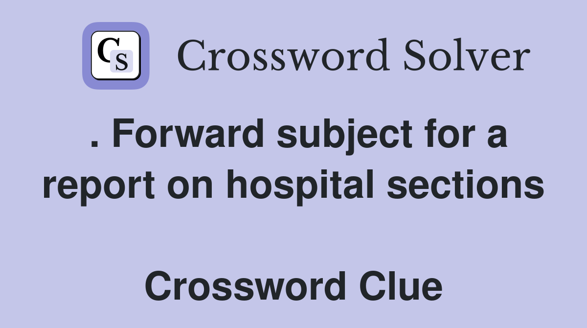 . Forward subject for a report on hospital sections  Crossword Clue