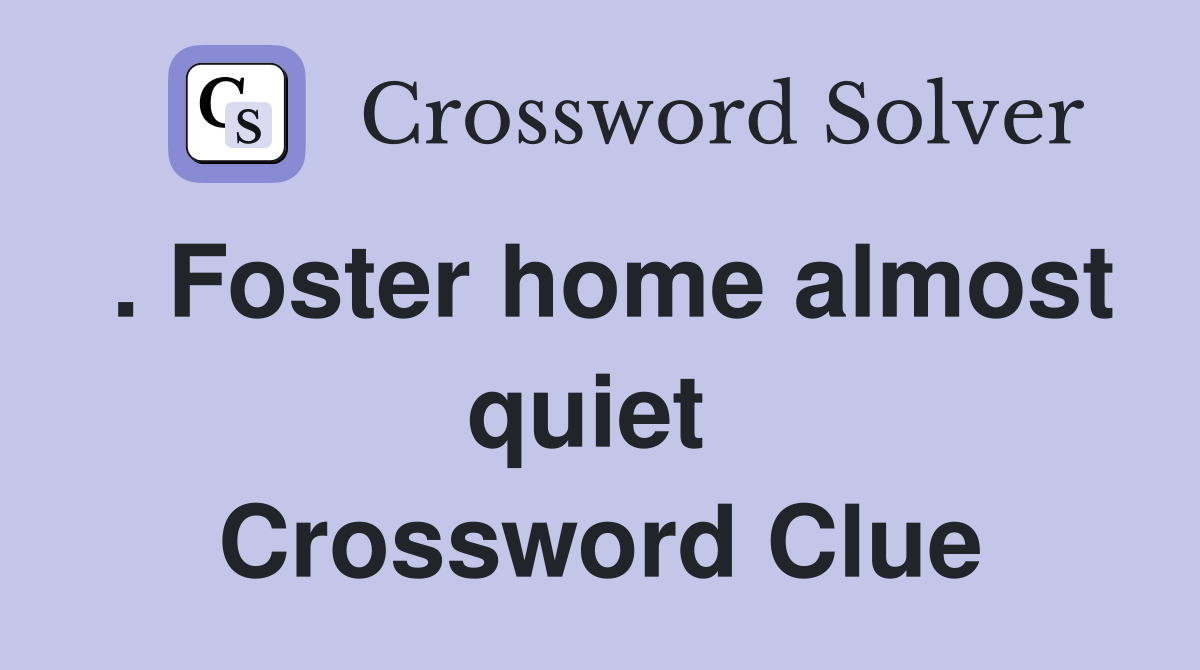 . Foster home almost quiet  Crossword Clue