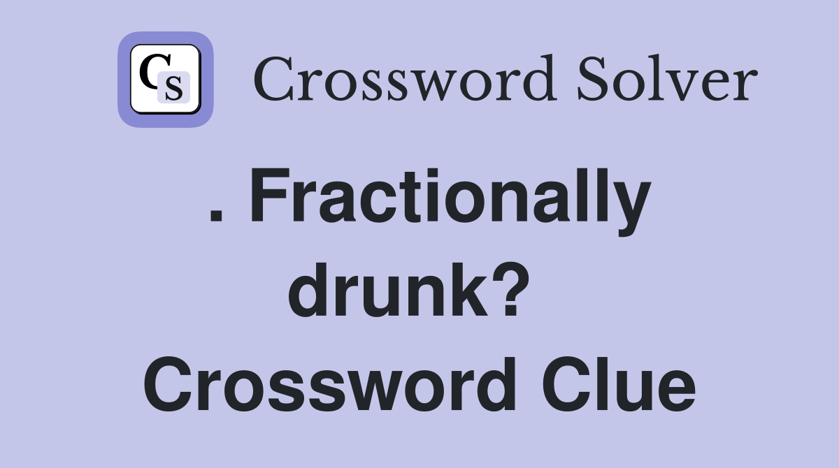 . Fractionally drunk?  Crossword Clue