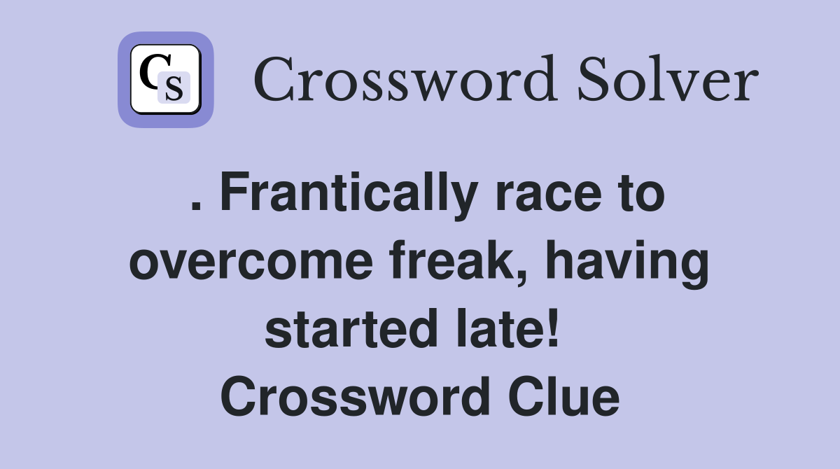 . Frantically race to overcome freak, having started late!  Crossword Clue