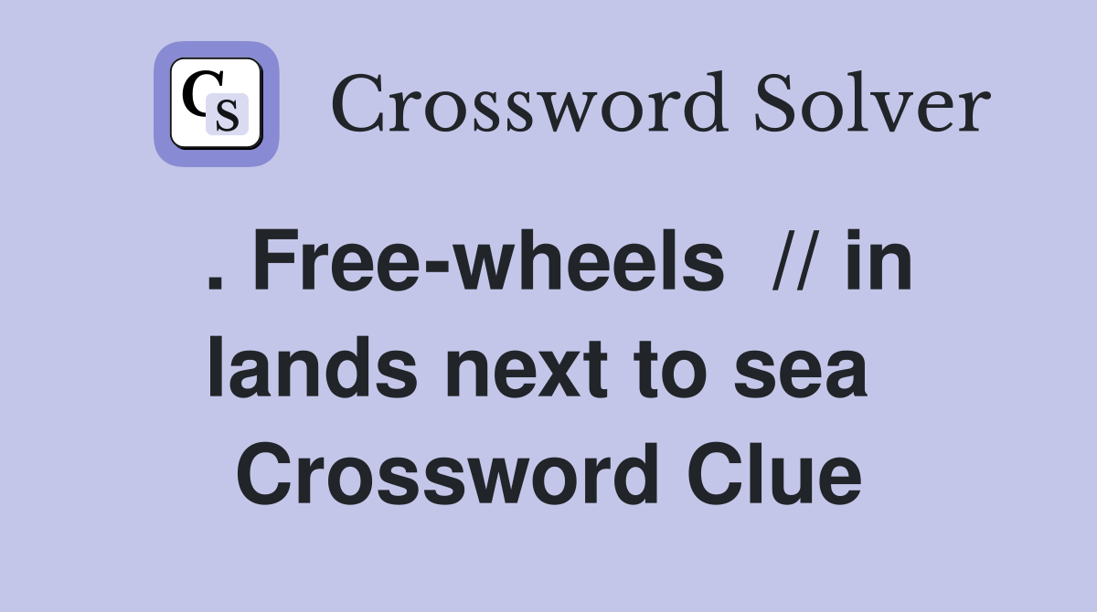 . Free-wheels  // in lands next to sea  Crossword Clue