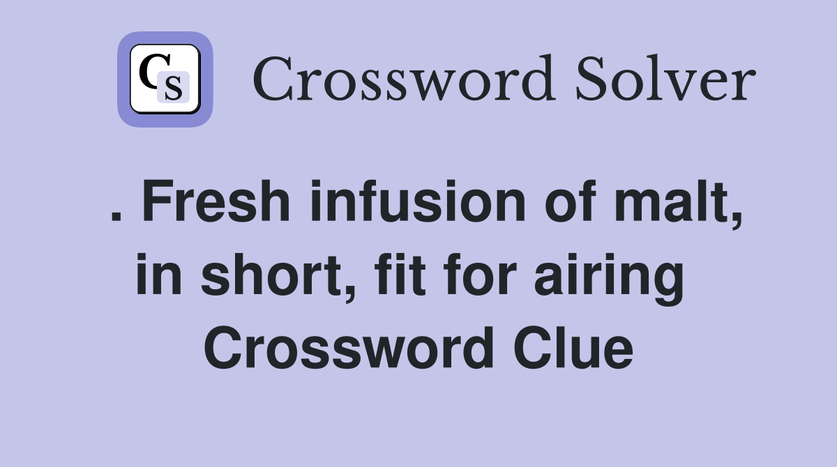 . Fresh infusion of malt, in short, fit for airing  Crossword Clue