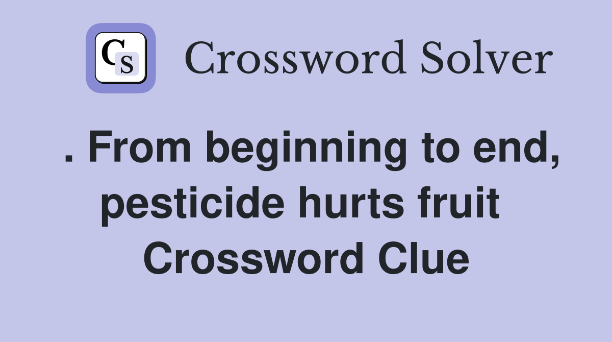 . From beginning to end, pesticide hurts fruit  Crossword Clue