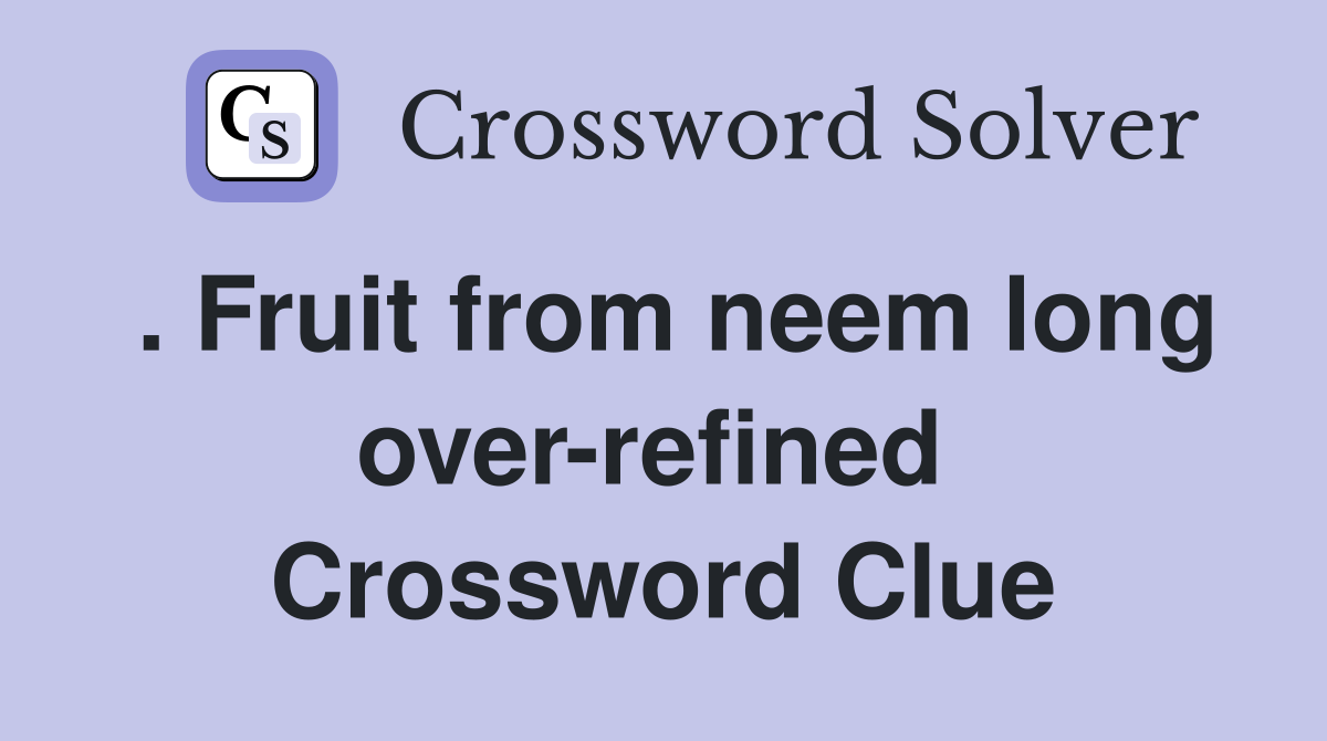 . Fruit from neem long over-refined  Crossword Clue