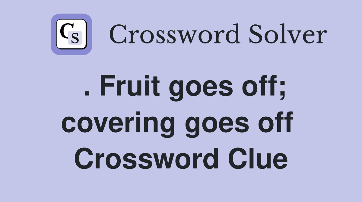 . Fruit goes off; covering goes off  Crossword Clue