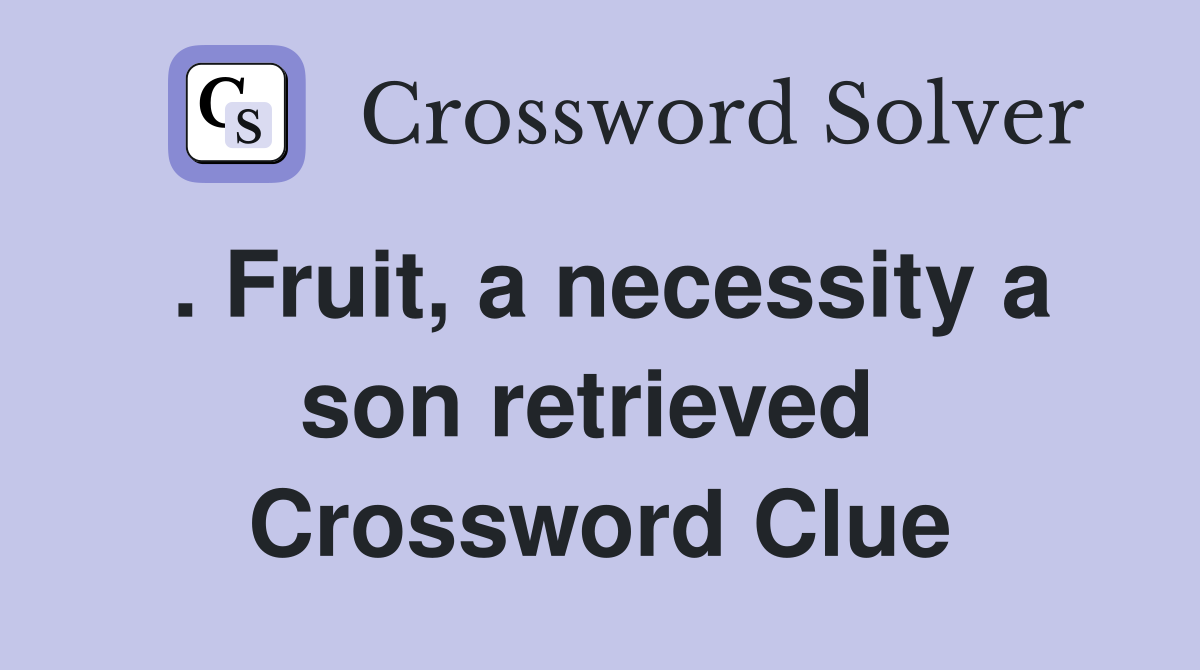 . Fruit, a necessity a son retrieved  Crossword Clue
