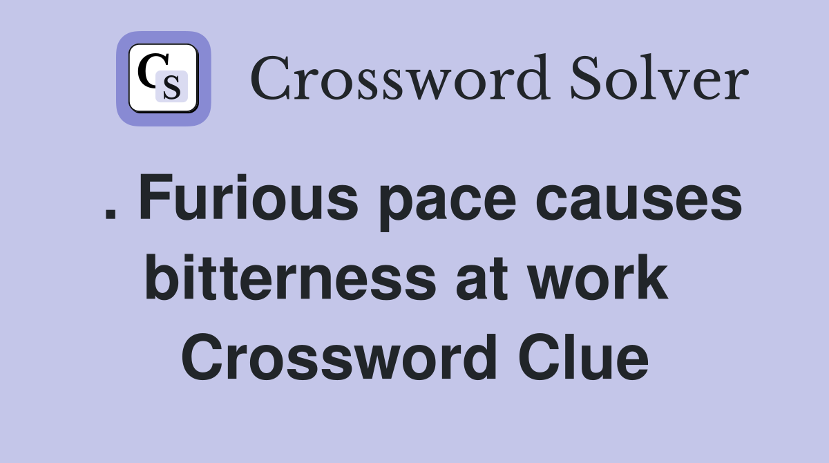 . Furious pace causes bitterness at work  Crossword Clue