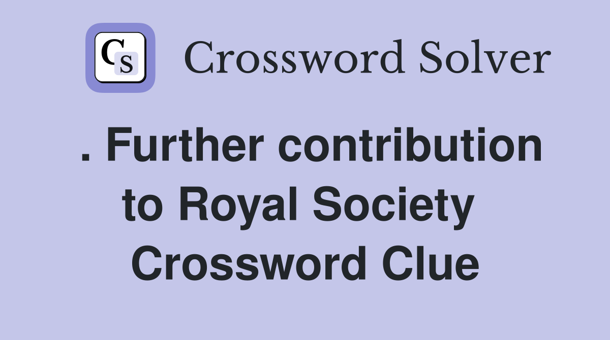 . Further contribution to Royal Society  Crossword Clue