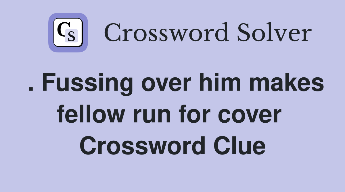 . Fussing over him makes fellow run for cover  Crossword Clue