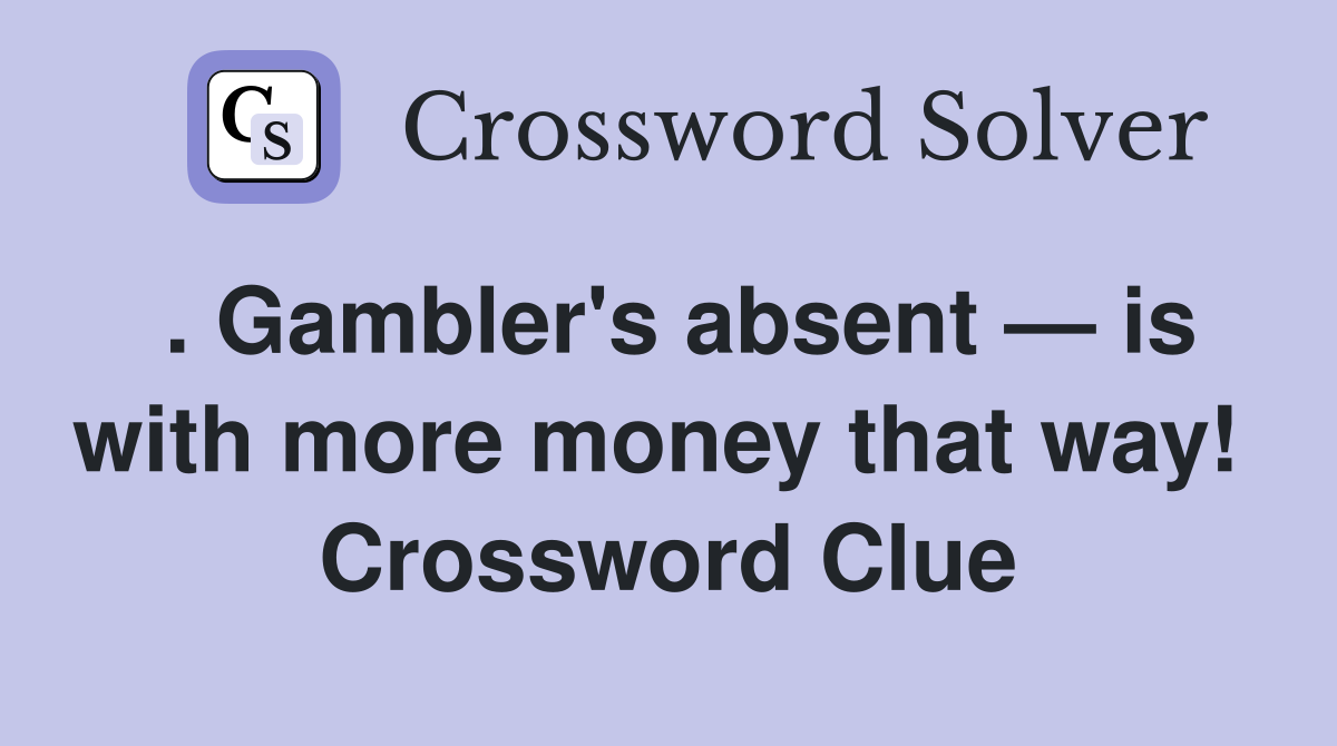 . Gambler's absent — is with more money that way!  Crossword Clue