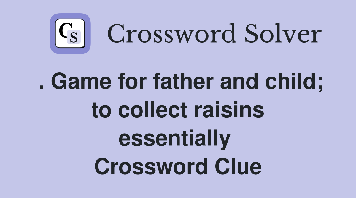 . Game for father and child; to collect raisins essentially  Crossword Clue