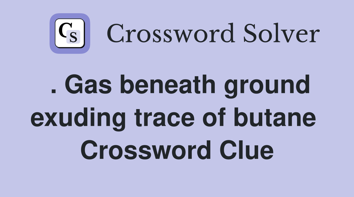 . Gas beneath ground exuding trace of butane  Crossword Clue