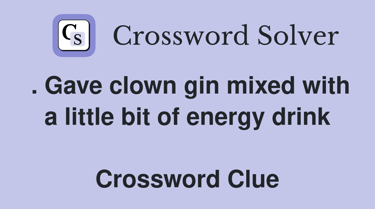 . Gave clown gin mixed with a little bit of energy drink  Crossword Clue