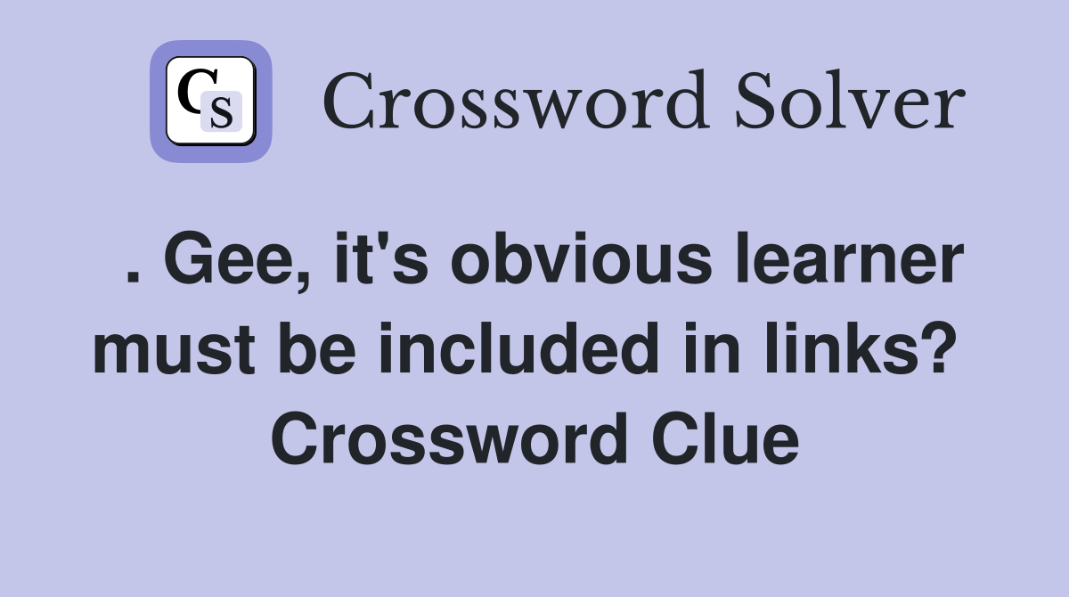 . Gee, it's obvious learner must be included in links?  Crossword Clue