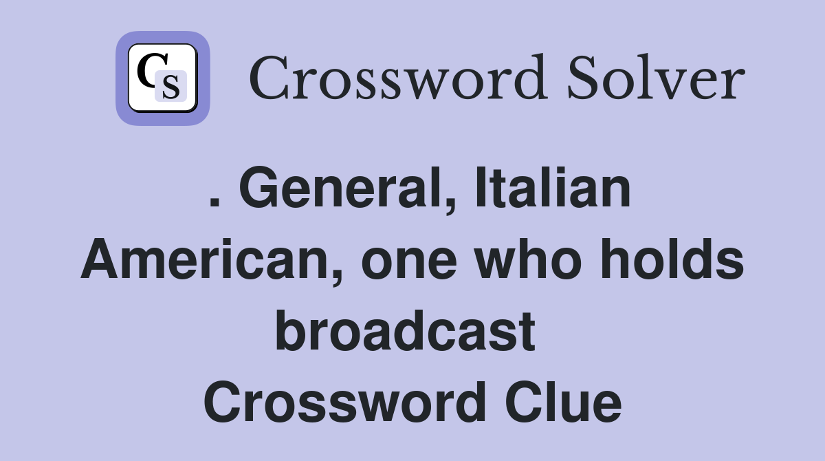 . General, Italian American, one who holds broadcast  Crossword Clue