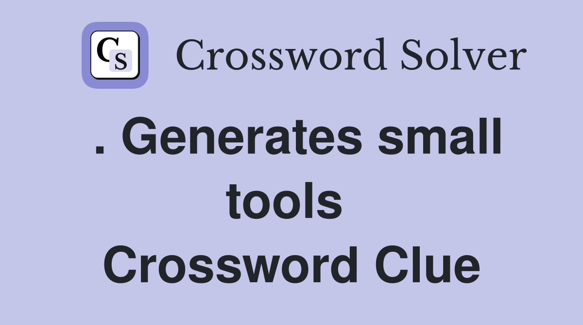 . Generates small tools  Crossword Clue