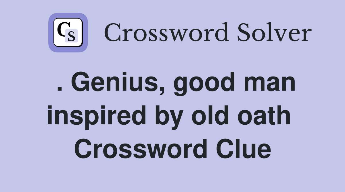 . Genius, good man inspired by old oath  Crossword Clue