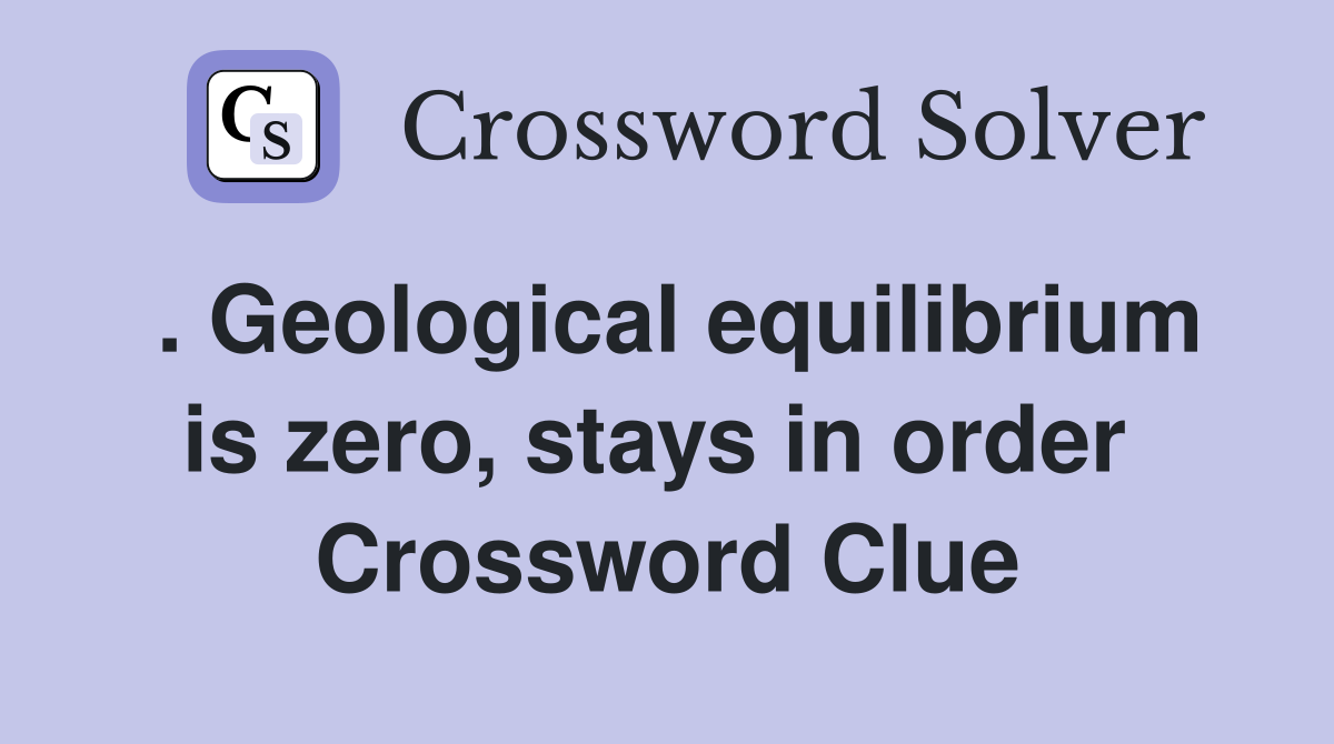 . Geological equilibrium is zero, stays in order  Crossword Clue