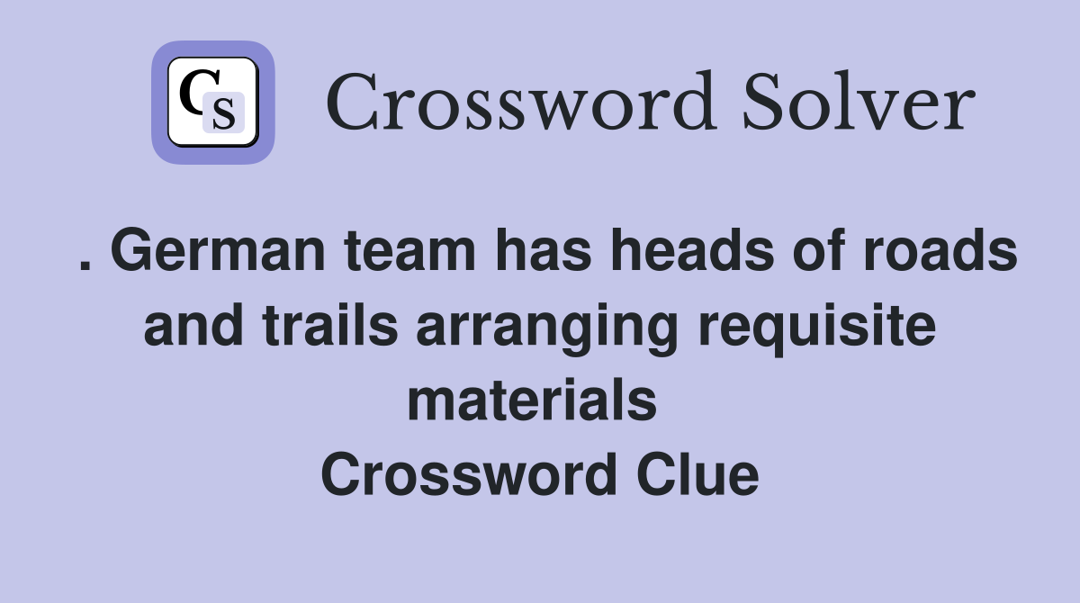 . German team has heads of roads and trails arranging requisite materials  Crossword Clue