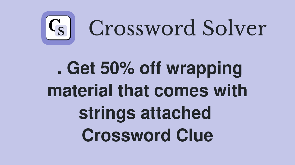 . Get 50% off wrapping material that comes with strings attached  Crossword Clue