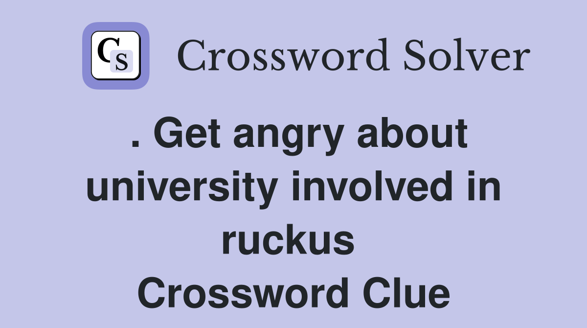 . Get angry about university involved in ruckus  Crossword Clue