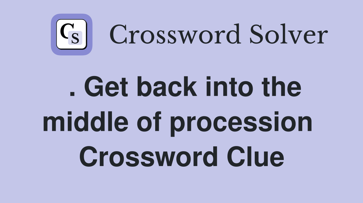 . Get back into the middle of procession  Crossword Clue