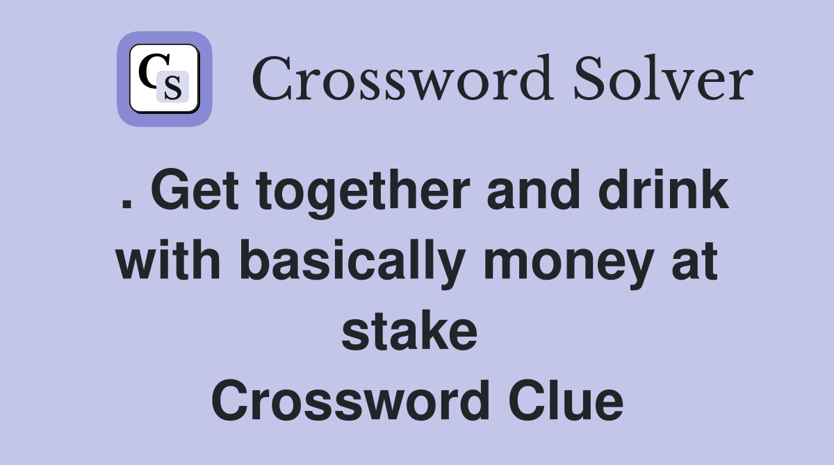 . Get together and drink with basically money at stake  Crossword Clue