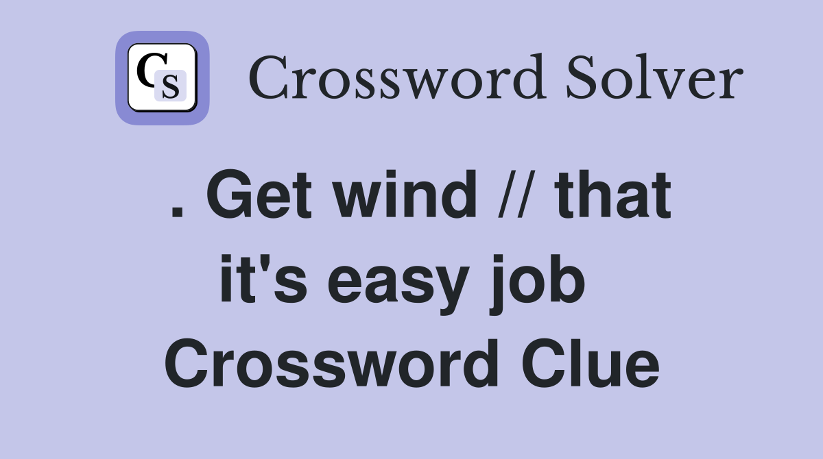 . Get wind // that it's easy job  Crossword Clue