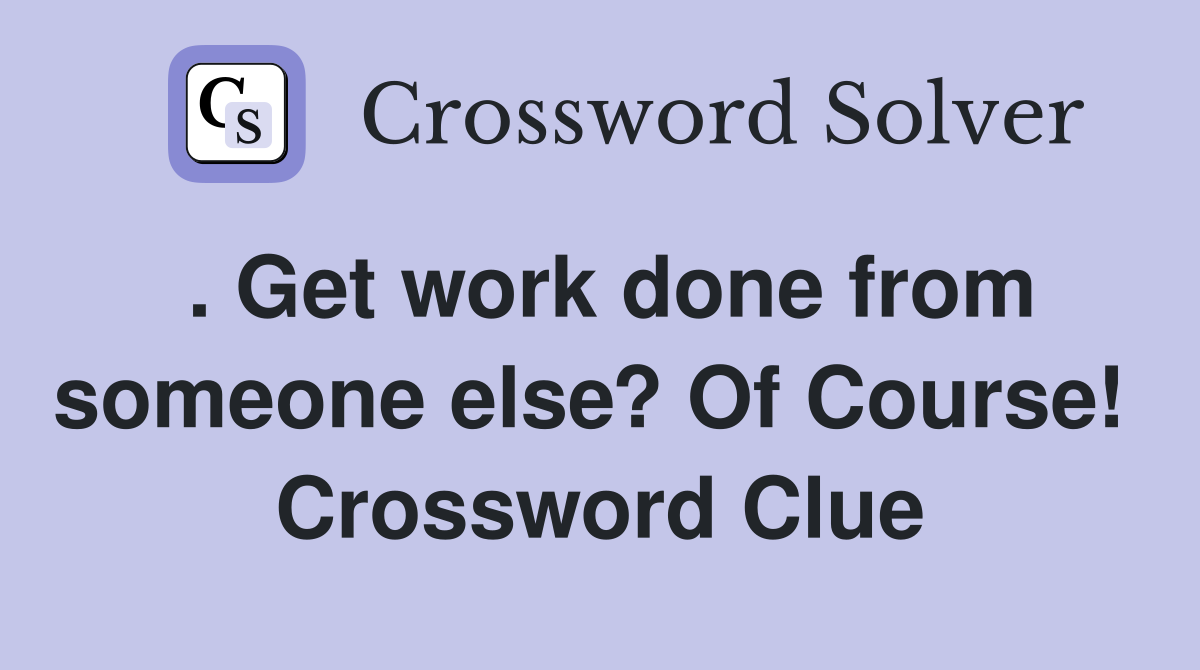 . Get work done from someone else? Of Course!  Crossword Clue