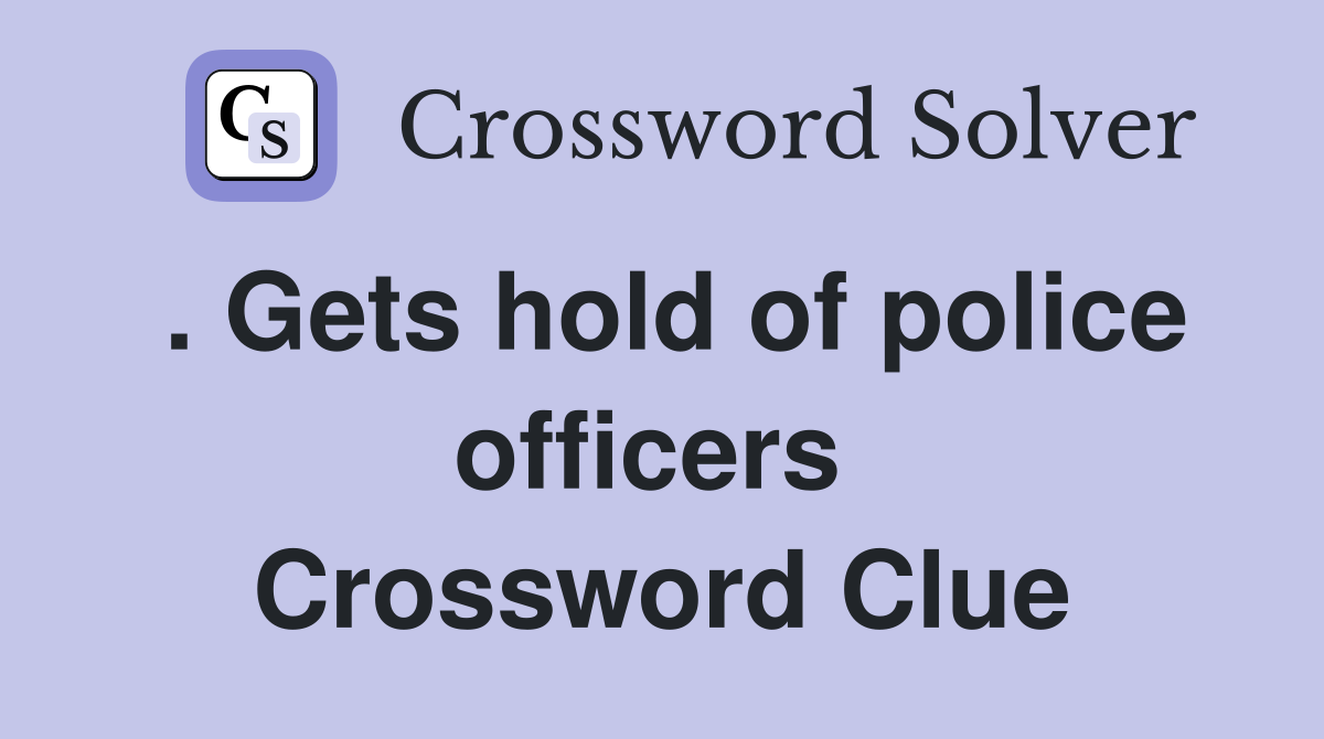 . Gets hold of police officers  Crossword Clue