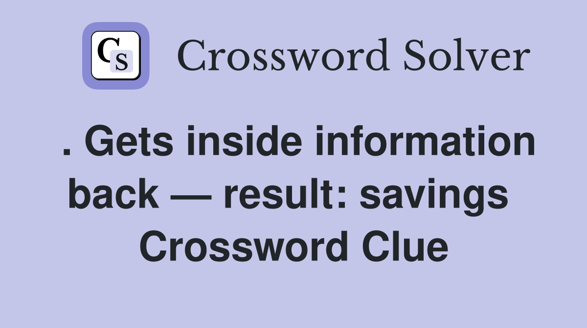. Gets inside information back — result: savings  Crossword Clue