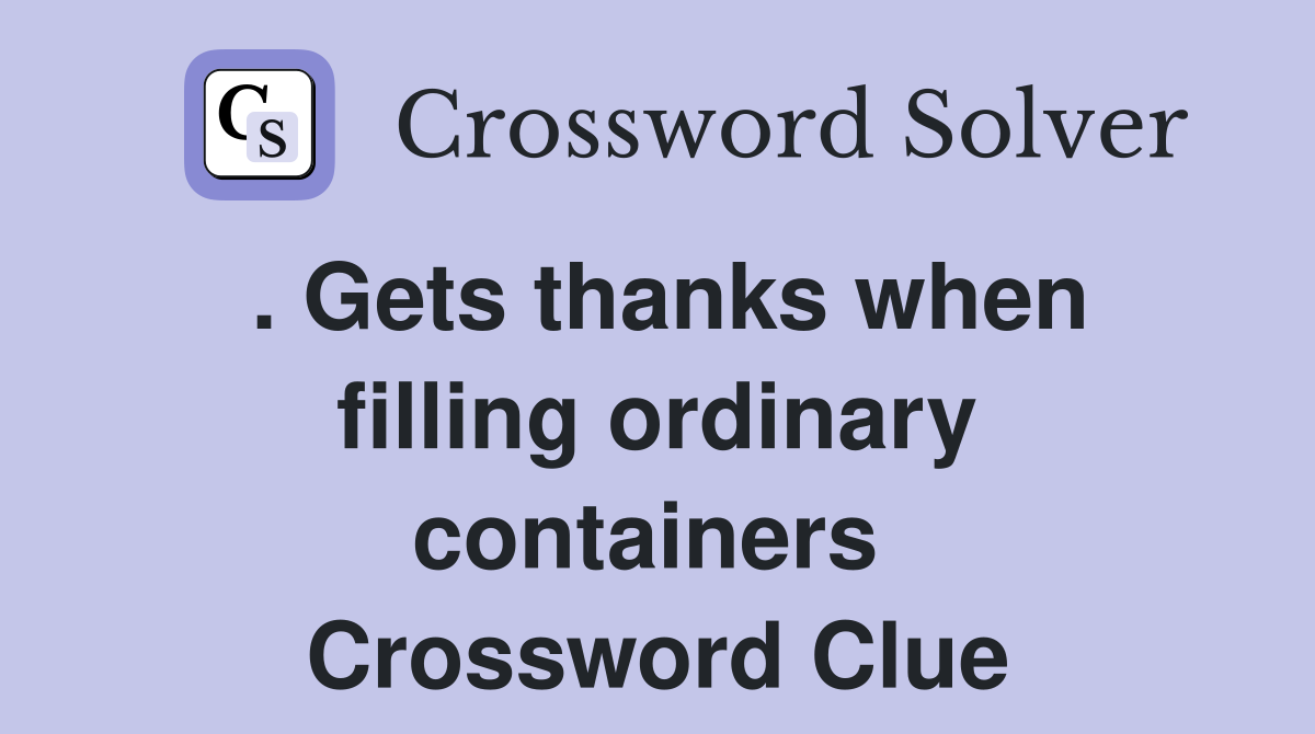 . Gets thanks when filling ordinary containers  Crossword Clue