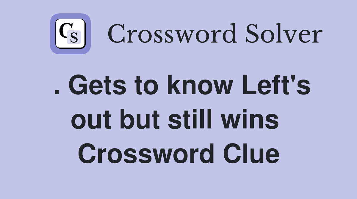 . Gets to know Left's out but still wins  Crossword Clue