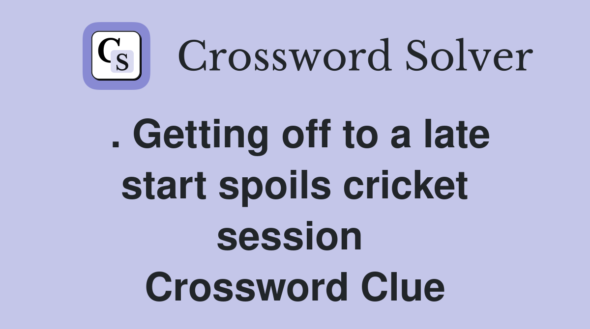 . Getting off to a late start spoils cricket session  Crossword Clue