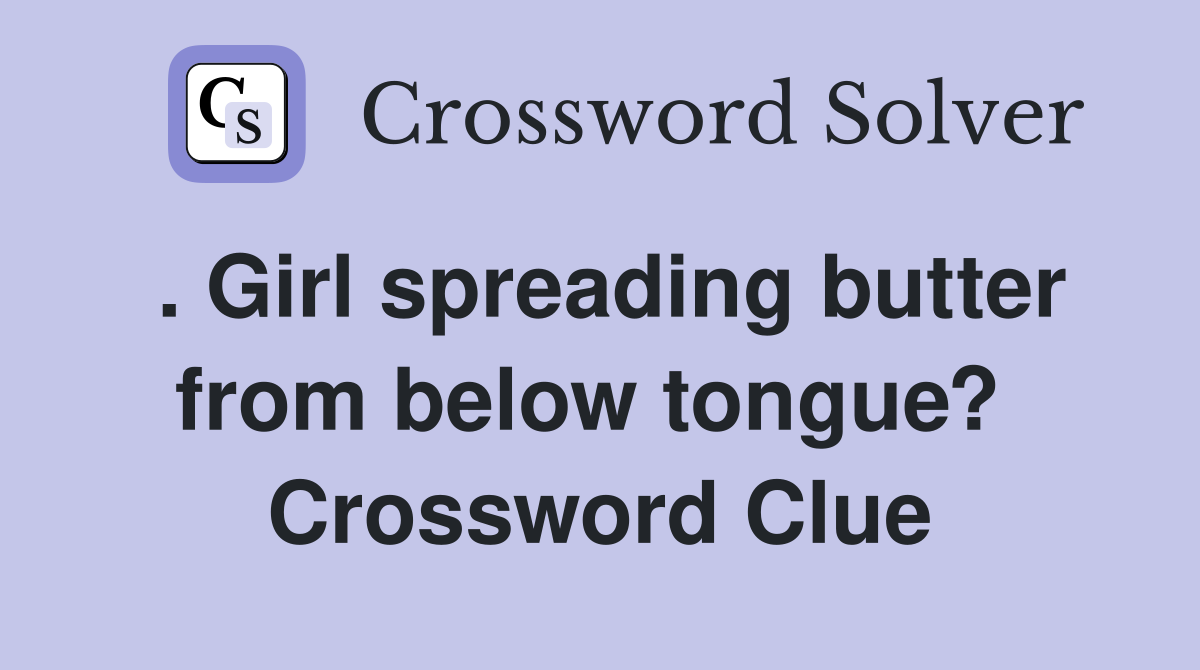 . Girl spreading butter from below tongue?  Crossword Clue