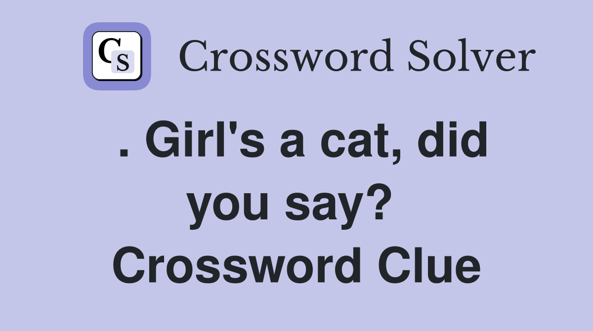 . Girl's a cat, did you say?  Crossword Clue