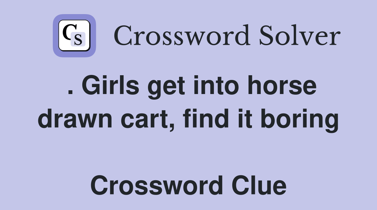 . Girls get into horse drawn cart, find it boring  Crossword Clue