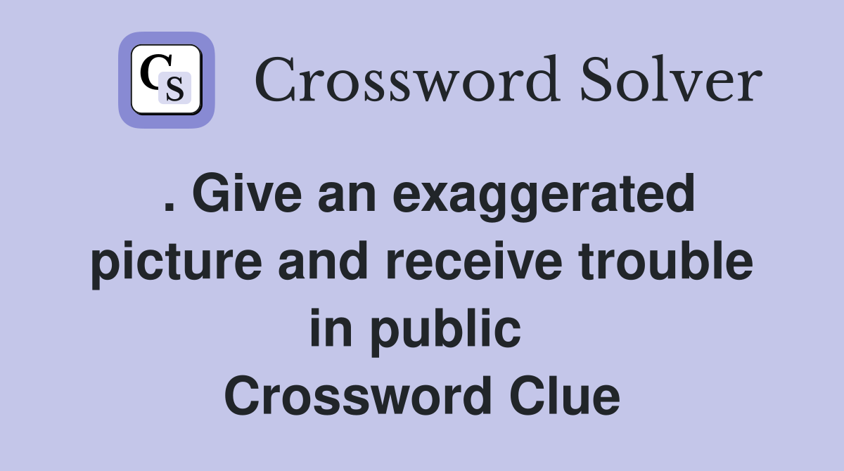 . Give an exaggerated picture and receive trouble in public  Crossword Clue