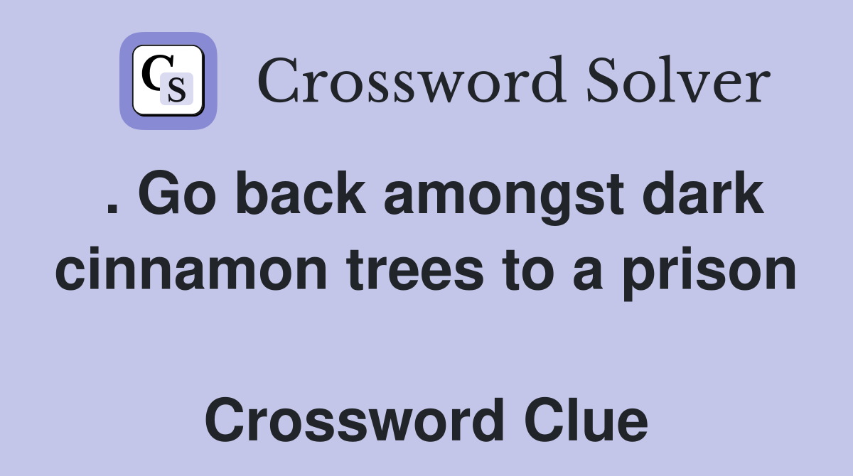 . Go back amongst dark cinnamon trees to a prison  Crossword Clue
