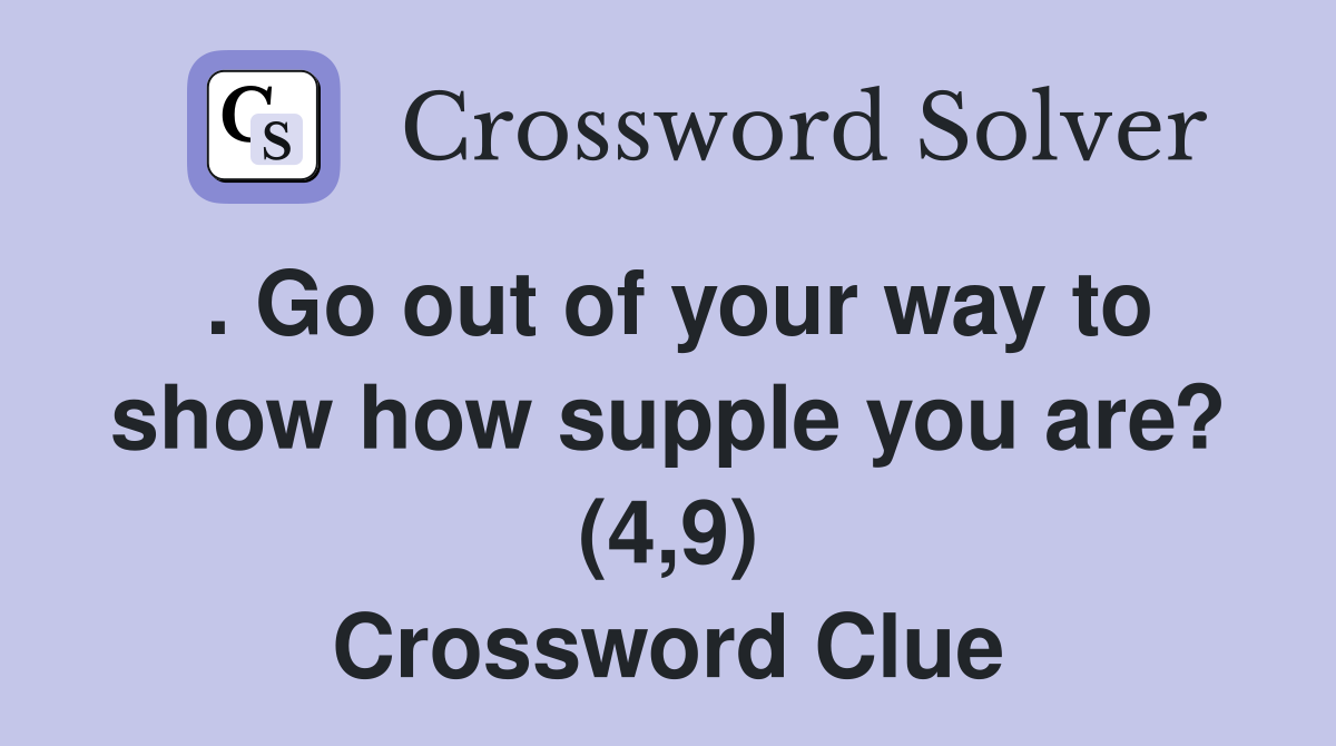 . Go out of your way to show how supple you are? (4,9) Crossword Clue