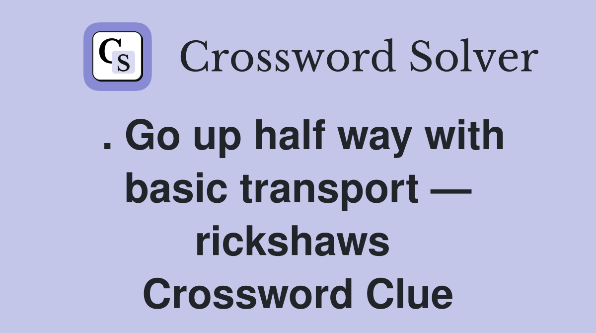 . Go up half way with basic transport — rickshaws  Crossword Clue